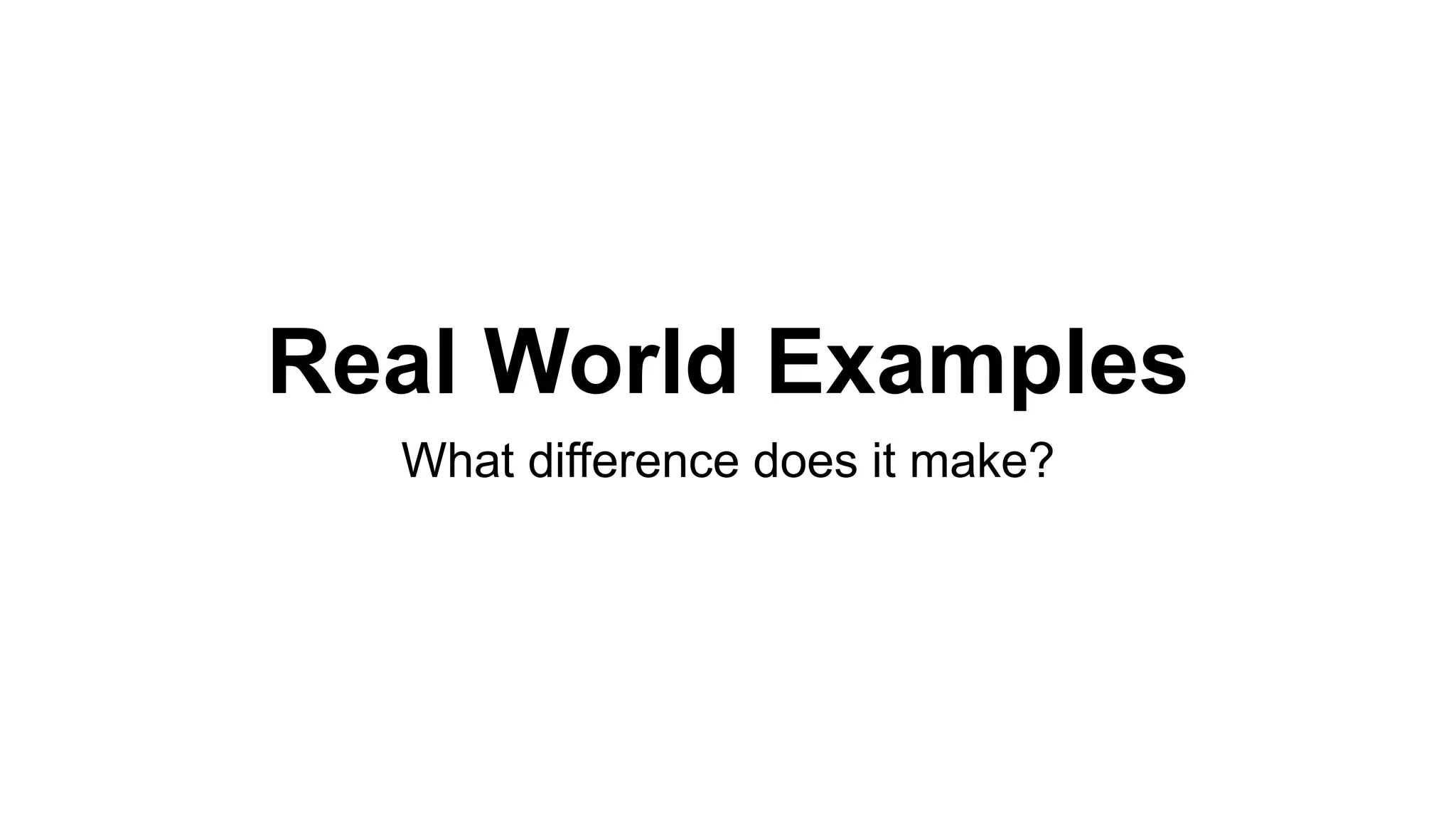 Real World Examples
What difference does it make?
 