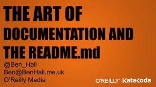 THE ART OF
DOCUMENTATION AND
THE README.md
@Ben_Hall
Ben@BenHall.me.uk
O’Reilly Media
 