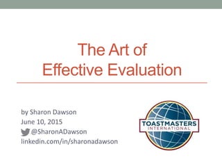 The Art of
Effective Evaluation
by Sharon Dawson
June 10, 2015
@SharonADawson
linkedin.com/in/sharonadawson
 