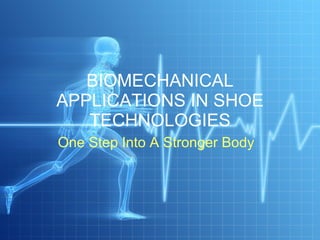 BIOMECHANICAL APPLICATIONS IN SHOE TECHNOLOGIES One Step Into A Stronger Body 