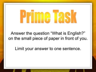 Answer the question “What is English?”
on the small piece of paper in front of you.

   Limit your answer to one sentence.
 