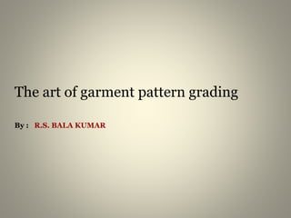 The art of garment pattern grading
By : R.S. BALA KUMAR
 