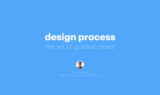 design process
the art of guided chaos
Eric Toledo
Director of Design Ops @MailChimp
 
