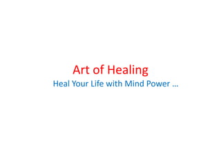 Art of Healing
Heal Your Life with Mind Power …
 
