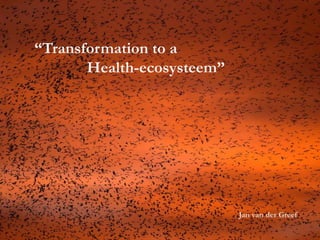 Jan van der Greef
“Transformation to a
Health-ecosysteem”
 