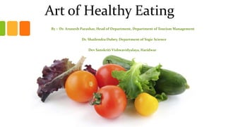 Art of Healthy Eating
By :- Dr. Arunesh Parashar, Head of Department, Department of Tourism Management
Dr. Shailendra Dubey, Department of Yogic Science
Dev Sanskriti Vishwavidyalaya, Haridwar
 