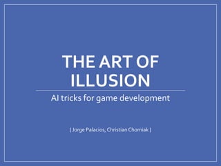 THE ART OF
ILLUSION
{ Jorge Palacios, Christian Chomiak }
AI tricks for game development
 
