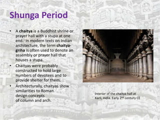 Shunga Period 
• A chaitya is a Buddhist shrine or 
prayer hall with a stupa at one 
end.[ In modern texts on Indian 
arch...