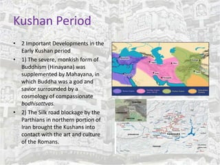 Kushan Period 
• 2 Important Developments in the 
Early Kushan period 
• 1) The severe, monkish form of 
Buddhism (Hinayan...