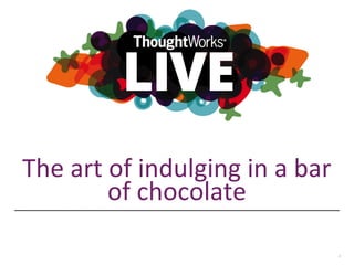 The art of indulging in a bar 
of chocolate 
1 
 