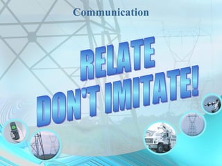 Communication RELATE DON'T IMITATE! 