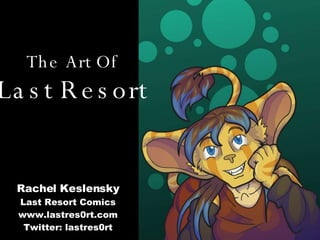 The Art Of Last Resort Rachel Keslensky Last Resort Comics www.lastres0rt.com Twitter: lastres0rt 