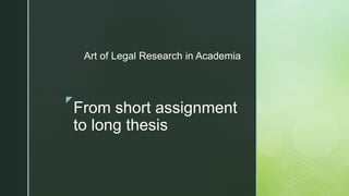 z
From short assignment
to long thesis
Art of Legal Research in Academia
 