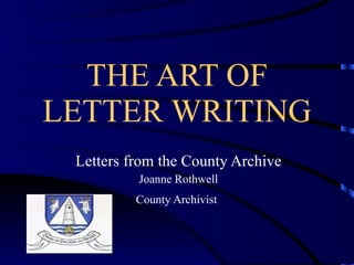 THE ART OF LETTER WRITING Letters from the County Archive Joanne Rothwell County Archivist   