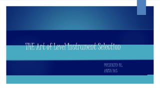 THE Art of Level Instrument Selection
PRESENTED BY:
ANISH DAS
 