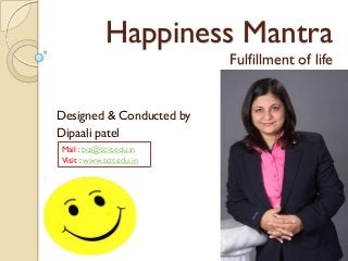 Happiness Mantra
Fulfillment of life
Designed & Conducted by
Dipaali patel
Mail : biz@scit.edu.in
Visit : www.scit.edu.in
 