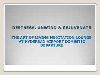 DESTRESS, UNWIND & REJUVENATE
THE ART OF LIVING MEDITATION LOUNGE
AT HYDERBAD AIRPORT DOMESTIC
DEPARTURE

 