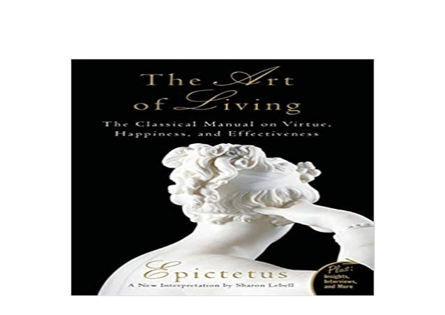 The Art Of Living The Classical Manual On Virtue Happiness And Effectiveness