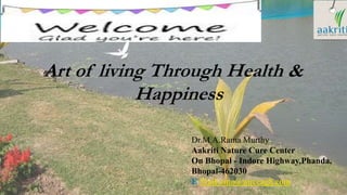 Art of living Through Health &
Happiness
Dr.M.A.Rama Murthy
Aakriti Nature Cure Center
On Bhopal - Indore Highway,Phanda,
Bhopal-462030
E Mail-cmo@anccag8.com
 