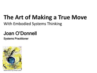 Joan O’Donnell
Systems Practitioner
The Art of Making a True Move
With Embodied Systems Thinking
Watercolour by Sinead Cullen
 