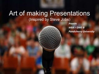 Art of making Presentations
(Inspired by Steve Jobs)
Preethi
MBA – DMS B
Pondicherry University
 