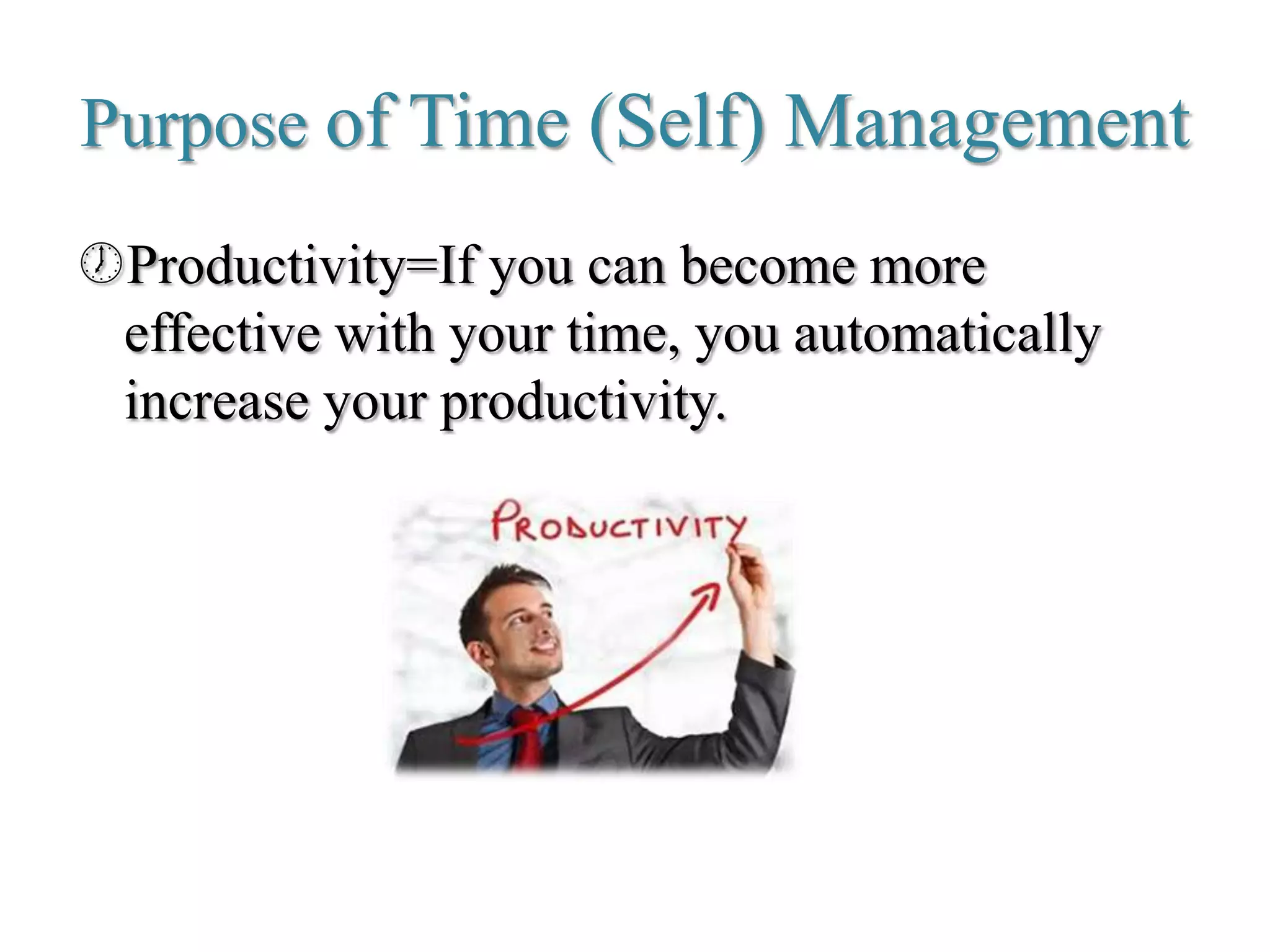 Purpose of Time (Self) Management
Productivity=If you can become more
effective with your time, you automatically
increase your productivity.
 