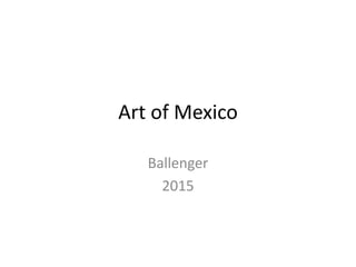 Art of Mexico
Ballenger
2015
 
