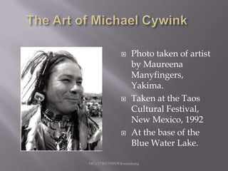 The Art of Michael Cywink Photo taken of artist by Maureena Manyfingers, Yakima. Taken at the Taos Cultural Festival, New Mexico, 1992 At the base of the Blue Water Lake. MCy.1750574501Wikwemikong 