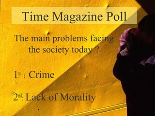 Time Magazine Poll
1st
: Crime
2nd
: Lack of Morality
The main problems facing
the society today ?
 