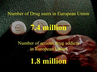 Number of Drug users in European Union
7.4 million
Number of serious drug addicts
in European Union
1.8 million
 
