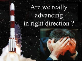 Are we really
advancing
in right direction ?
 