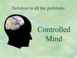 Solution to all the problems
Controlled
Mind
 