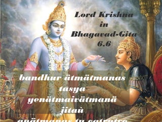 bandhur ätmätmanas
tasya
yenätmaivätmanä
jitaù
Lord Krishna
in
Bhagavad-Gita
6.6
 