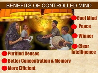 BENEFITS OF CONTROLLED MIND
Purified Senses
Cool Mind
Clear
Intelligence
Peace
Better Concentration & Memory
More Efficient
Winner
 