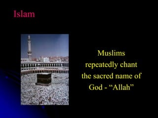 Islam
Muslims
repeatedly chant
the sacred name of
God - “Allah”
 