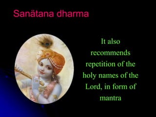 Sanätana dharma
It also
recommends
repetition of the
holy names of the
Lord, in form of
mantra
 