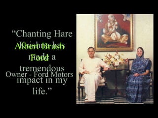 “Chanting Hare
Krishna has
made a
tremendous
impact in my
life.”
Albert Brush
Ford
Owner - Ford Motors
 