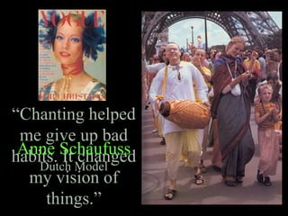 “Chanting helped
me give up bad
habits. It changed
my vision of
things.”
Anne Schaufuss
Dutch Model
 