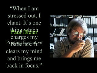 “When I am
stressed out, I
chant. It’s one
thing which
charges my
batteries. It
clears my mind
and brings me
back in focus.”
Paul Bleier
Printing Executive
 