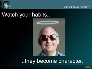 ART OF MIND CONTROL


Watch your habits..




       ..they become character.
                                     FOLK
 