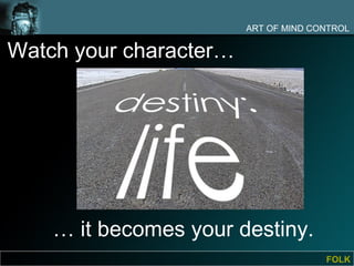 ART OF MIND CONTROL

Watch your character…




    … it becomes your destiny.
                                      FOLK
 