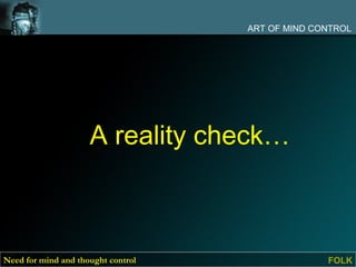 ART OF MIND CONTROL




                     A reality check…



Need for mind and thought control                 FOLK
 