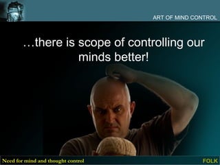 ART OF MIND CONTROL



        …there is scope of controlling our
                  minds better!




Need for mind and thought control                 FOLK
 