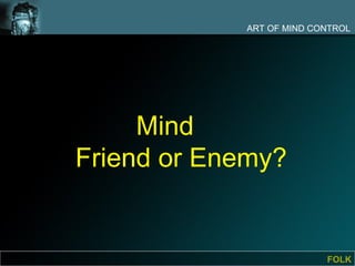 ART OF MIND CONTROL




     Mind
Friend or Enemy?


                          FOLK
 