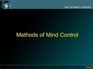 ART OF MIND CONTROL




Methods of Mind Control




                               FOLK
 