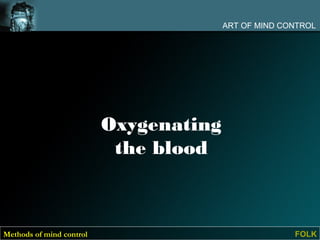 ART OF MIND CONTROL




                          Oxygenating
                           the blood



Methods of mind control                               FOLK
 