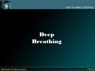 ART OF MIND CONTROL




                            Deep
                          Breathing



Methods of mind control                             FOLK
 
