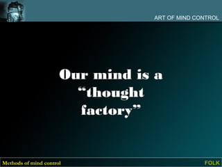 ART OF MIND CONTROL




                      Our mind is a
                        “thought
                        factory”


Methods of mind control                        FOLK
 