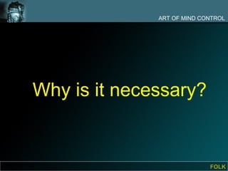 ART OF MIND CONTROL




Why is it necessary?


                            FOLK
 