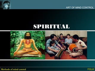ART OF MIND CONTROL




                          SPIRITUAL
                          METHODS




Methods of mind control                         FOLK
 